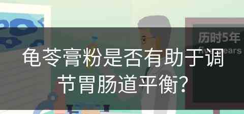 龟苓膏粉是否有助于调节胃肠道平衡？